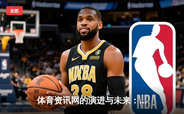 体育资讯网的演进与未来：从信息聚合到沉浸式体验的变革之路