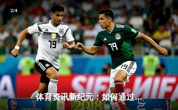 体育资讯新纪元：如何通过专业平台深度感知运动世界的脉搏 - 2