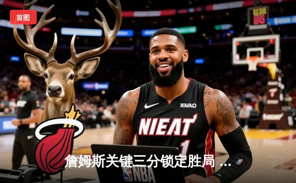 詹姆斯关键三分锁定胜局 湖人加时逆转掘金终结对手十一连胜