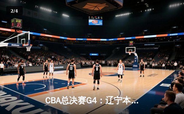 CBA总决赛G4：辽宁本钢加时险胜新疆伊力特，总比分3-1夺赛点 - 2