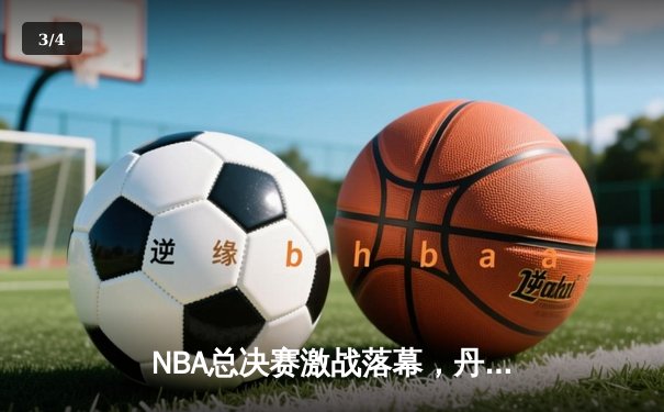 NBA总决赛激战落幕，丹佛掘金4-1击败迈阿密热火首夺总冠军 - 3