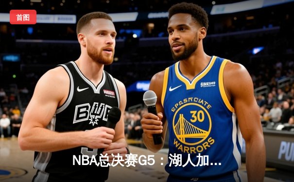 NBA总决赛G5：湖人加时险胜热火，詹姆斯三双锁定天王山