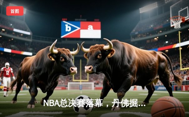 NBA总决赛落幕，丹佛掘金4-1击败热火首夺总冠军，约基奇全票当选FMVP