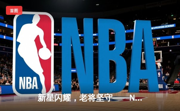 新星闪耀，老将坚守——NBA季后赛首轮勇士力克掘金迎来开门红