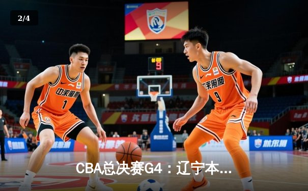 CBA总决赛G4：辽宁本钢加时险胜浙江广厦，总比分3-1夺冠军点 - 2
