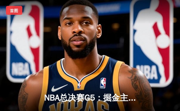 NBA总决赛G5：掘金主场逆转热火，约基奇三双锁定总冠军