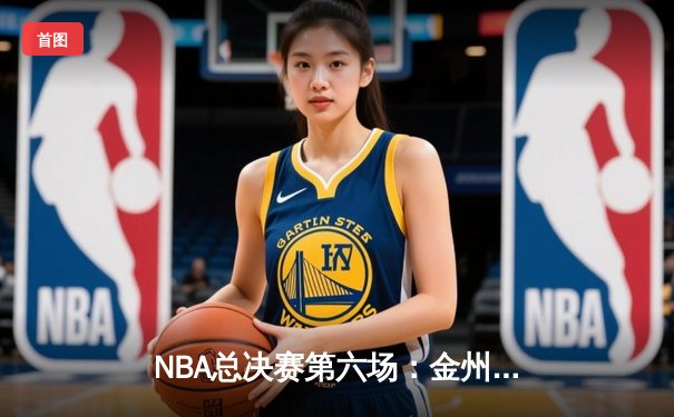 NBA总决赛第六场：金州勇士逆转波士顿凯尔特人，库里独揽34分率队夺冠