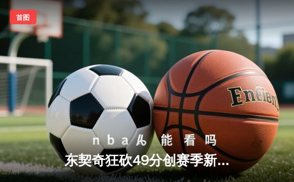 东契奇狂砍49分创赛季新高，独行侠加时险胜篮网喜迎四连胜