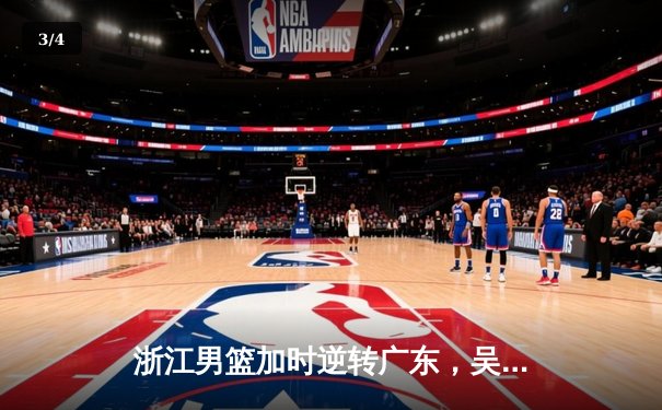 浙江男篮加时逆转广东，吴前28分率队终结对手六连胜 - 3