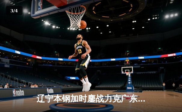 辽宁本钢加时鏖战力克广东宏远 赵继伟33+8+5率队夺赛点 - 3