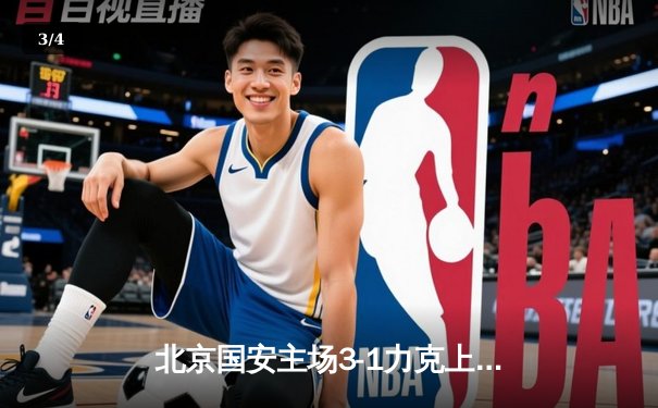 北京国安主场3-1力克上海海港，张玉宁梅开二度领跑射手榜 - 3