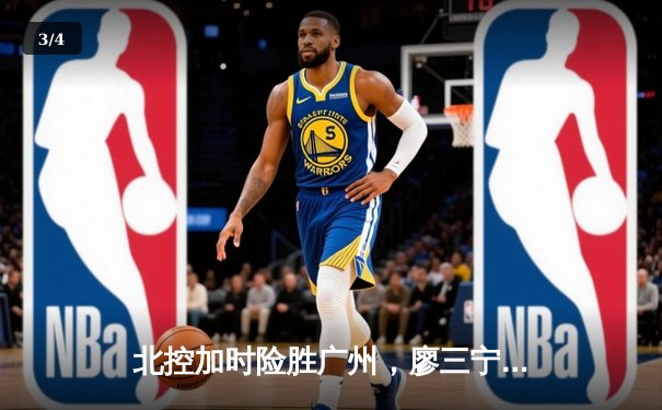 北控加时险胜广州，廖三宁全能表现闪耀季后赛首轮 - 3