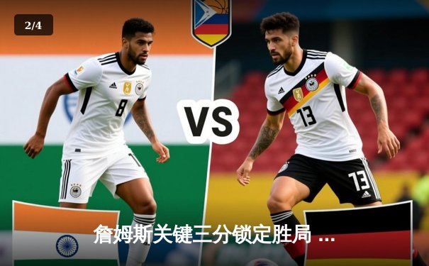 詹姆斯关键三分锁定胜局 湖人加时险胜勇士迎四连胜 - 2